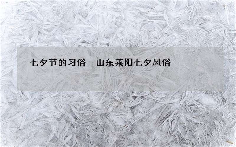 七夕节的习俗 山东莱阳七夕风俗